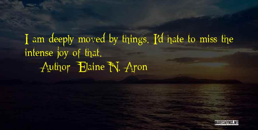 Elaine N. Aron Quotes: I Am Deeply Moved By Things. I'd Hate To Miss The Intense Joy Of That.