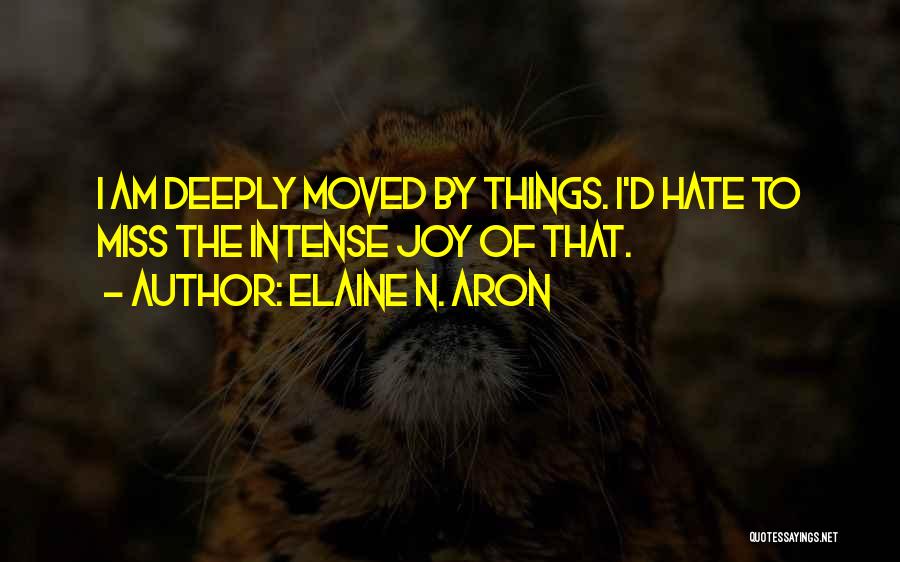 Elaine N. Aron Quotes: I Am Deeply Moved By Things. I'd Hate To Miss The Intense Joy Of That.