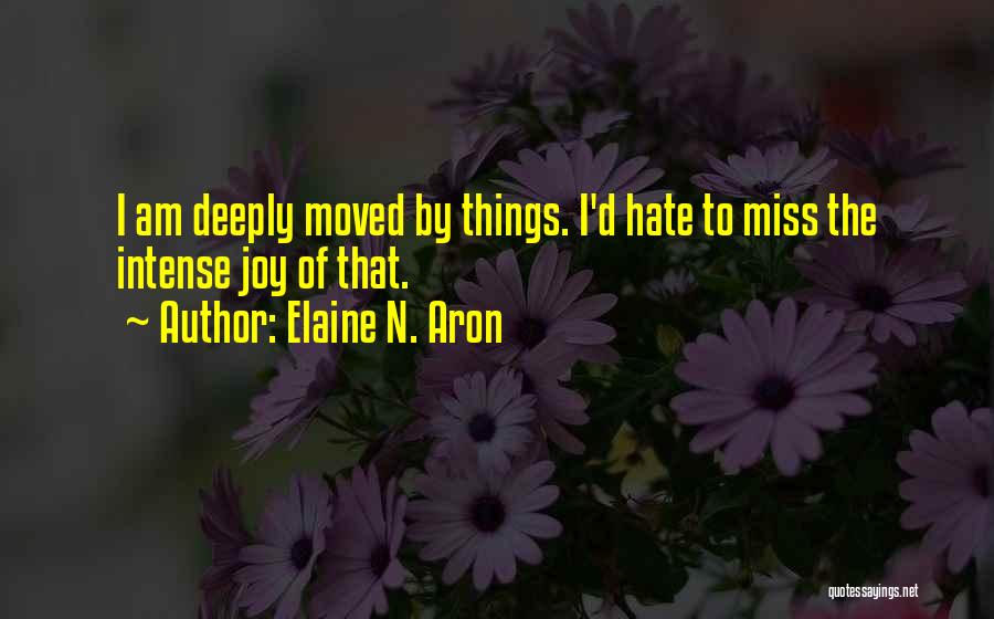 Elaine N. Aron Quotes: I Am Deeply Moved By Things. I'd Hate To Miss The Intense Joy Of That.