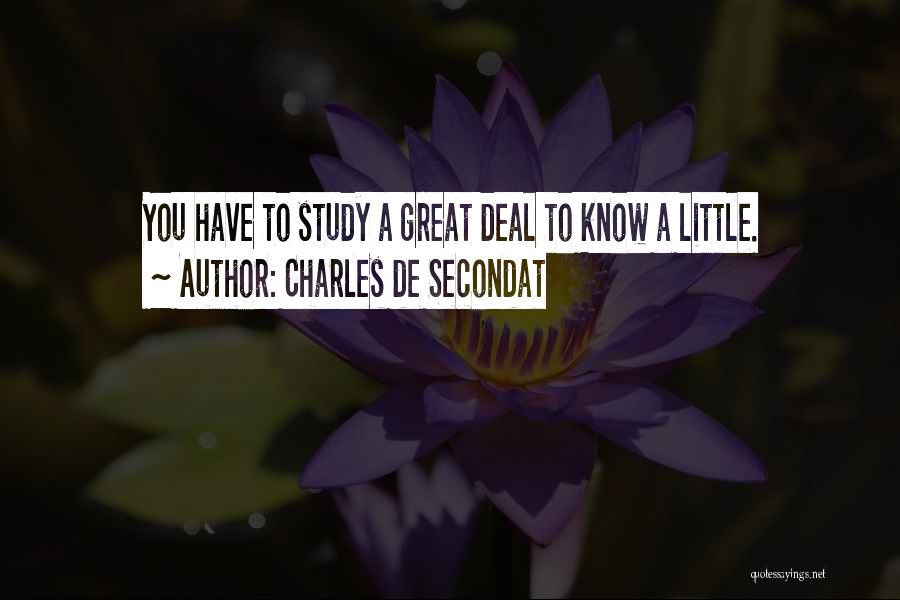 Charles De Secondat Quotes: You Have To Study A Great Deal To Know A Little.