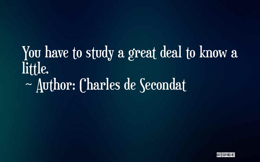 Charles De Secondat Quotes: You Have To Study A Great Deal To Know A Little.