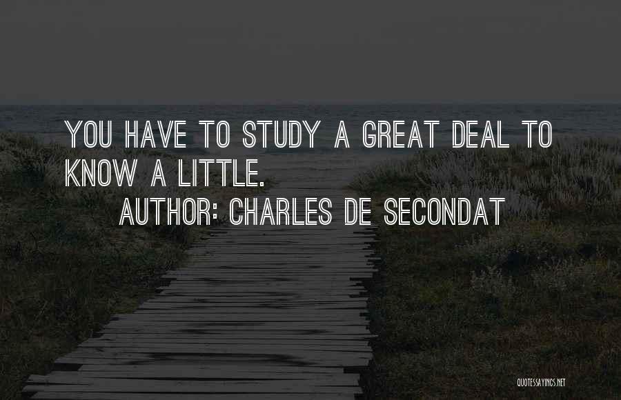 Charles De Secondat Quotes: You Have To Study A Great Deal To Know A Little.