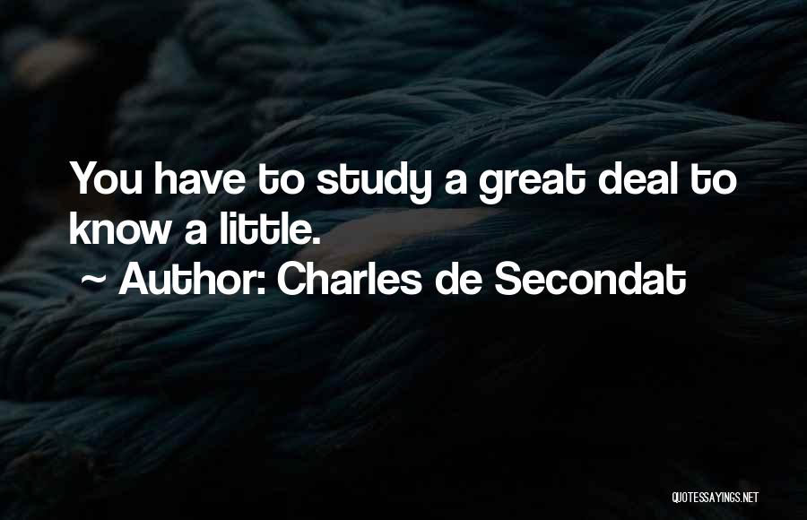 Charles De Secondat Quotes: You Have To Study A Great Deal To Know A Little.