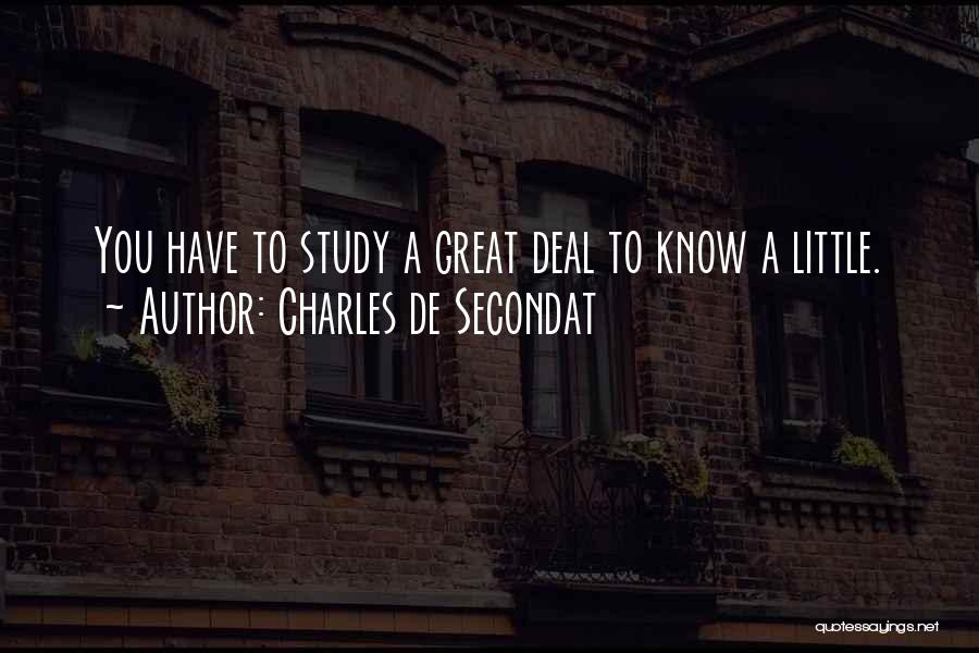 Charles De Secondat Quotes: You Have To Study A Great Deal To Know A Little.