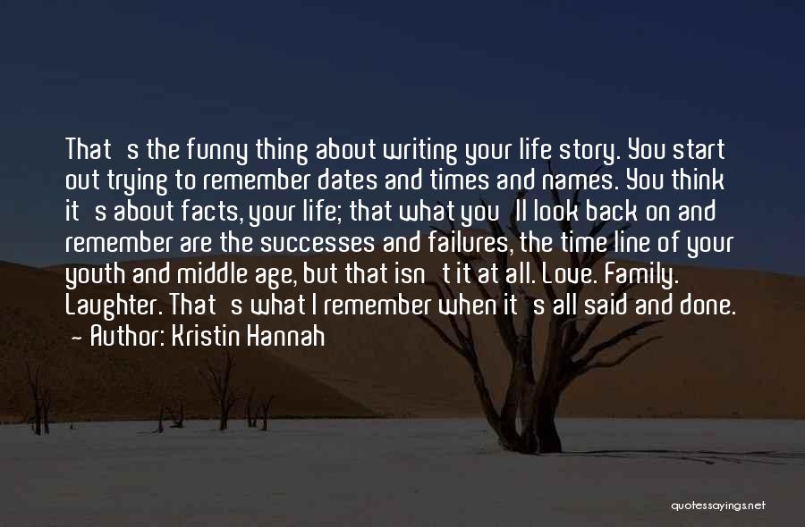 Kristin Hannah Quotes: That's The Funny Thing About Writing Your Life Story. You Start Out Trying To Remember Dates And Times And Names.