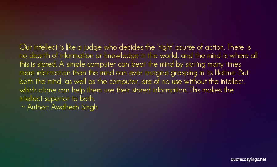 Awdhesh Singh Quotes: Our Intellect Is Like A Judge Who Decides The 'right' Course Of Action. There Is No Dearth Of Information Or