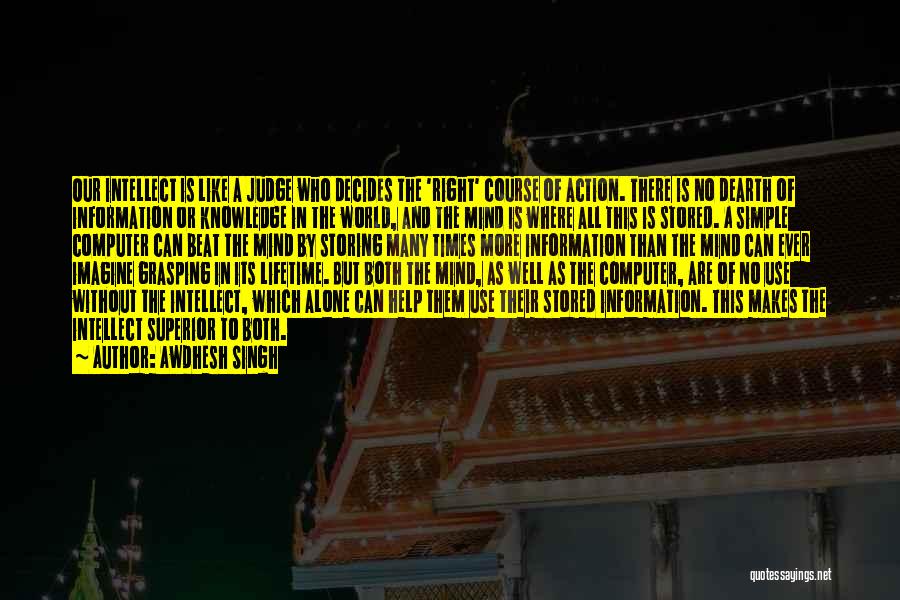 Awdhesh Singh Quotes: Our Intellect Is Like A Judge Who Decides The 'right' Course Of Action. There Is No Dearth Of Information Or