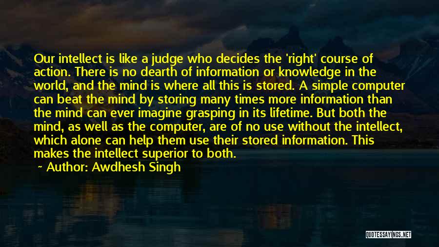 Awdhesh Singh Quotes: Our Intellect Is Like A Judge Who Decides The 'right' Course Of Action. There Is No Dearth Of Information Or