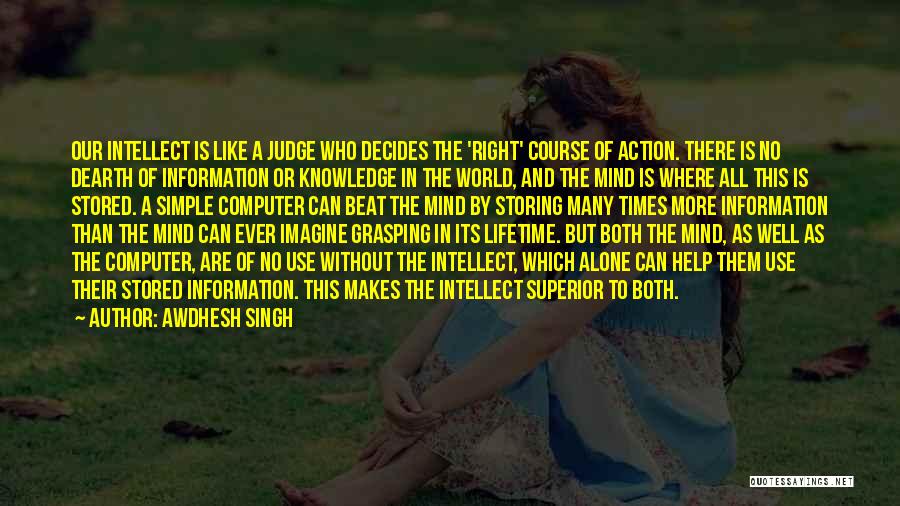 Awdhesh Singh Quotes: Our Intellect Is Like A Judge Who Decides The 'right' Course Of Action. There Is No Dearth Of Information Or