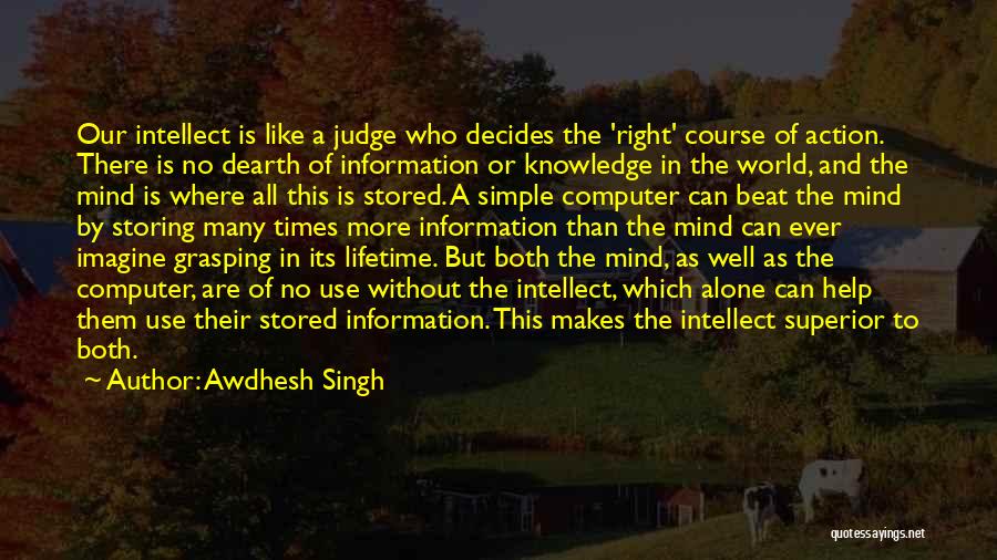 Awdhesh Singh Quotes: Our Intellect Is Like A Judge Who Decides The 'right' Course Of Action. There Is No Dearth Of Information Or