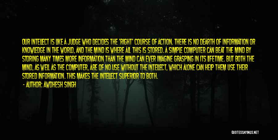 Awdhesh Singh Quotes: Our Intellect Is Like A Judge Who Decides The 'right' Course Of Action. There Is No Dearth Of Information Or