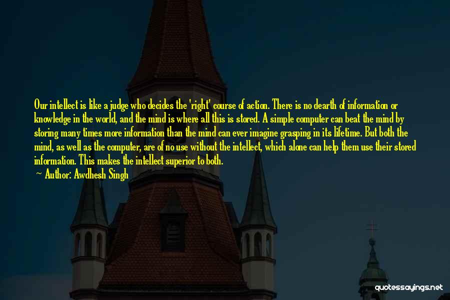 Awdhesh Singh Quotes: Our Intellect Is Like A Judge Who Decides The 'right' Course Of Action. There Is No Dearth Of Information Or