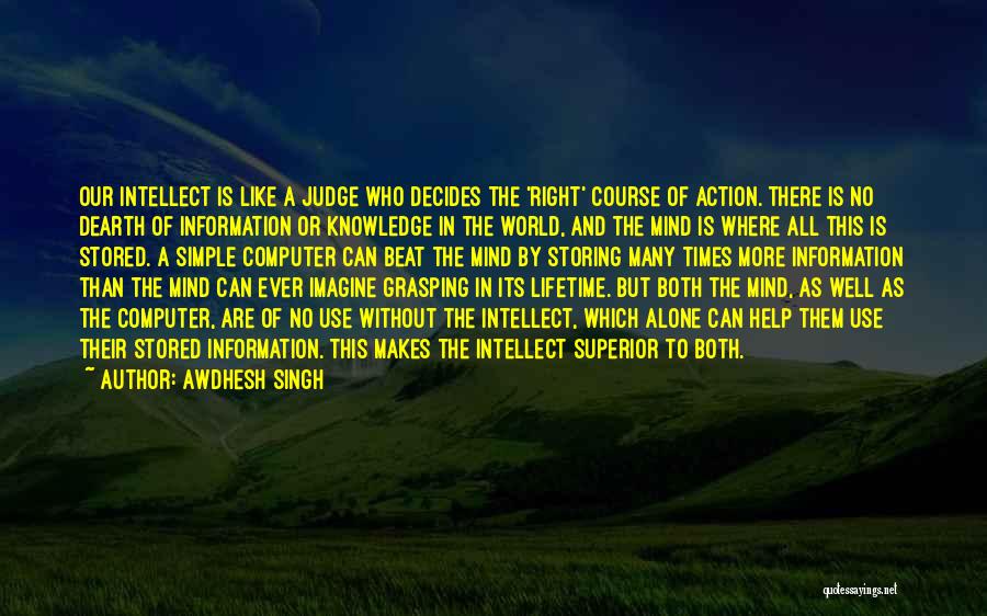 Awdhesh Singh Quotes: Our Intellect Is Like A Judge Who Decides The 'right' Course Of Action. There Is No Dearth Of Information Or