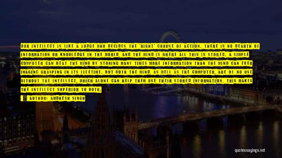 Awdhesh Singh Quotes: Our Intellect Is Like A Judge Who Decides The 'right' Course Of Action. There Is No Dearth Of Information Or