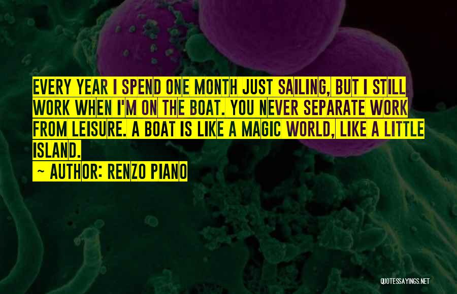 Renzo Piano Quotes: Every Year I Spend One Month Just Sailing, But I Still Work When I'm On The Boat. You Never Separate