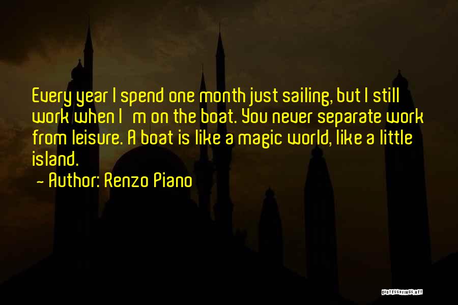 Renzo Piano Quotes: Every Year I Spend One Month Just Sailing, But I Still Work When I'm On The Boat. You Never Separate