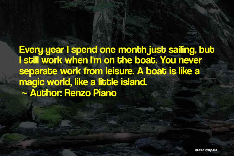 Renzo Piano Quotes: Every Year I Spend One Month Just Sailing, But I Still Work When I'm On The Boat. You Never Separate
