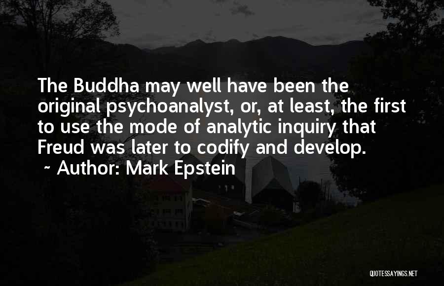 Mark Epstein Quotes: The Buddha May Well Have Been The Original Psychoanalyst, Or, At Least, The First To Use The Mode Of Analytic