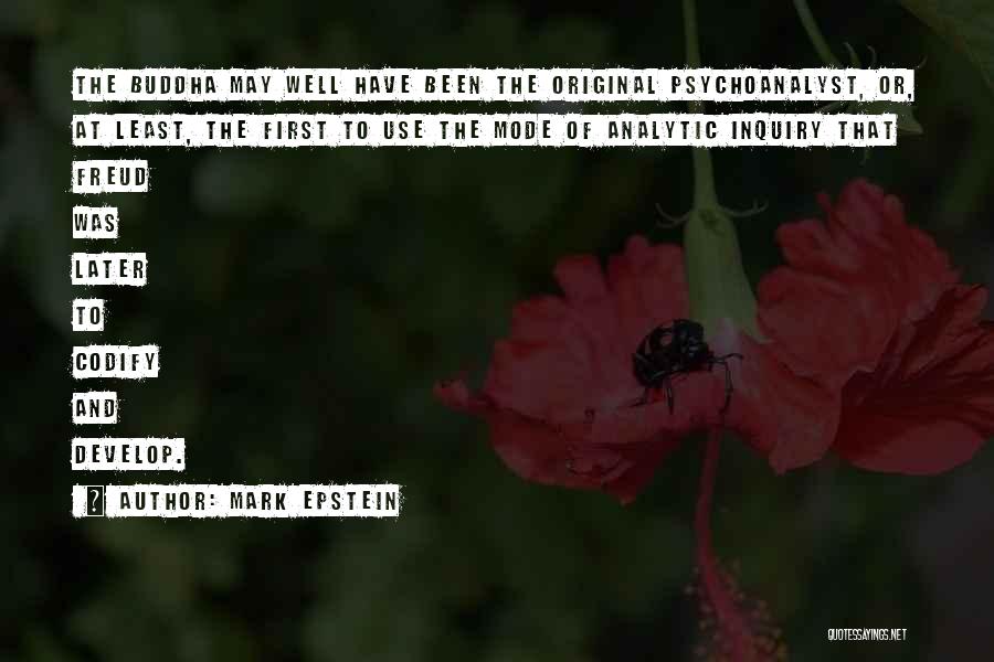 Mark Epstein Quotes: The Buddha May Well Have Been The Original Psychoanalyst, Or, At Least, The First To Use The Mode Of Analytic