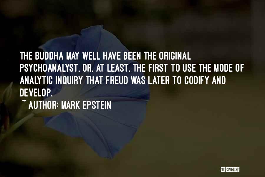 Mark Epstein Quotes: The Buddha May Well Have Been The Original Psychoanalyst, Or, At Least, The First To Use The Mode Of Analytic