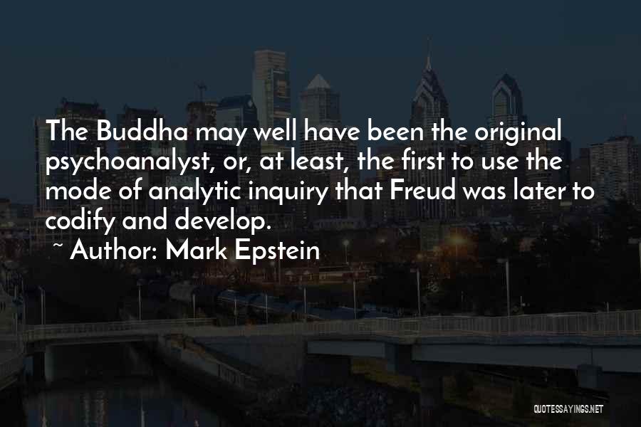 Mark Epstein Quotes: The Buddha May Well Have Been The Original Psychoanalyst, Or, At Least, The First To Use The Mode Of Analytic