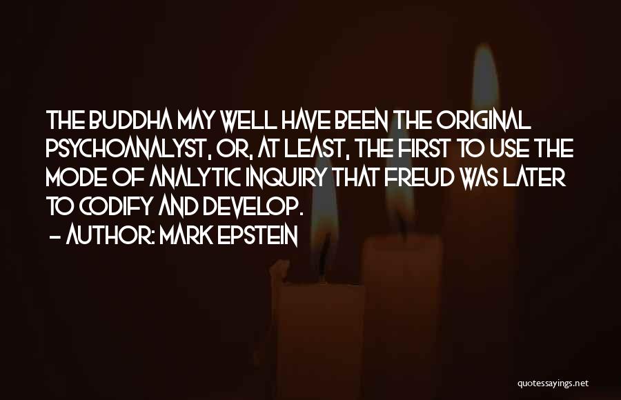 Mark Epstein Quotes: The Buddha May Well Have Been The Original Psychoanalyst, Or, At Least, The First To Use The Mode Of Analytic
