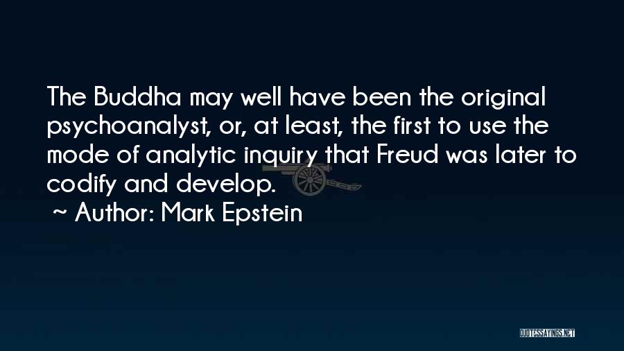 Mark Epstein Quotes: The Buddha May Well Have Been The Original Psychoanalyst, Or, At Least, The First To Use The Mode Of Analytic