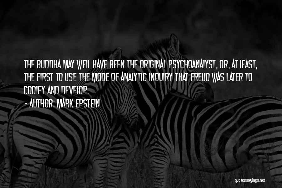 Mark Epstein Quotes: The Buddha May Well Have Been The Original Psychoanalyst, Or, At Least, The First To Use The Mode Of Analytic