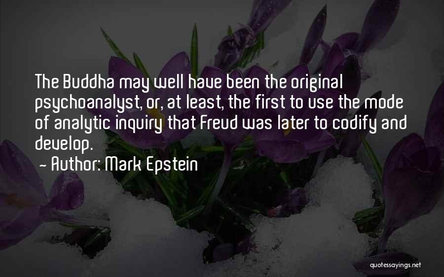 Mark Epstein Quotes: The Buddha May Well Have Been The Original Psychoanalyst, Or, At Least, The First To Use The Mode Of Analytic