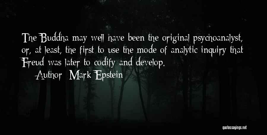 Mark Epstein Quotes: The Buddha May Well Have Been The Original Psychoanalyst, Or, At Least, The First To Use The Mode Of Analytic