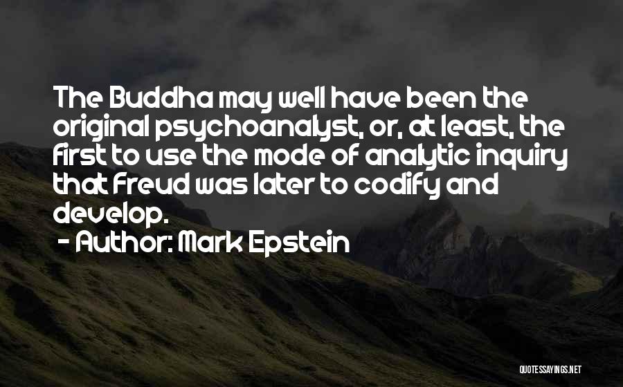 Mark Epstein Quotes: The Buddha May Well Have Been The Original Psychoanalyst, Or, At Least, The First To Use The Mode Of Analytic