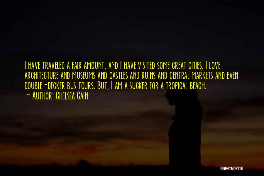 Chelsea Cain Quotes: I Have Traveled A Fair Amount, And I Have Visited Some Great Cities. I Love Architecture And Museums And Castles