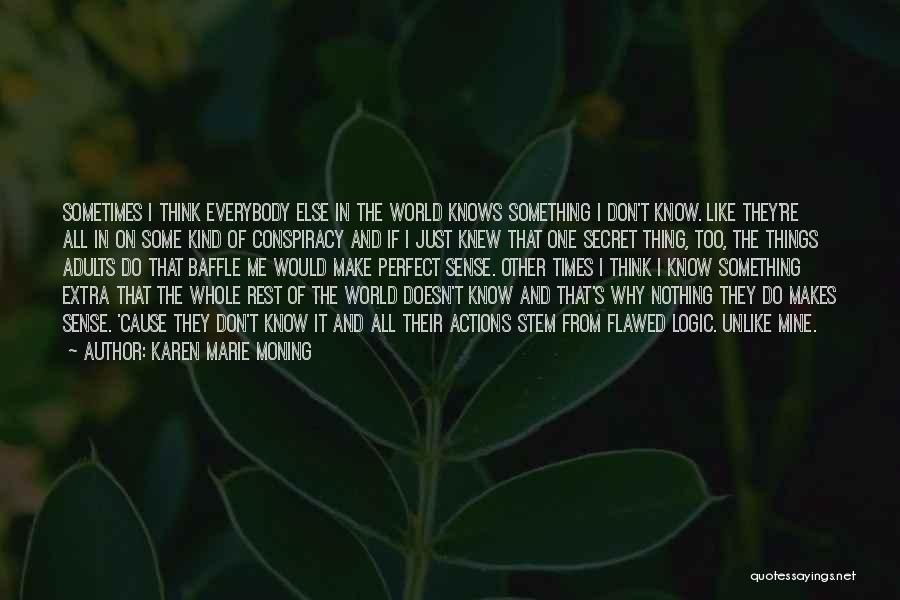 Karen Marie Moning Quotes: Sometimes I Think Everybody Else In The World Knows Something I Don't Know. Like They're All In On Some Kind