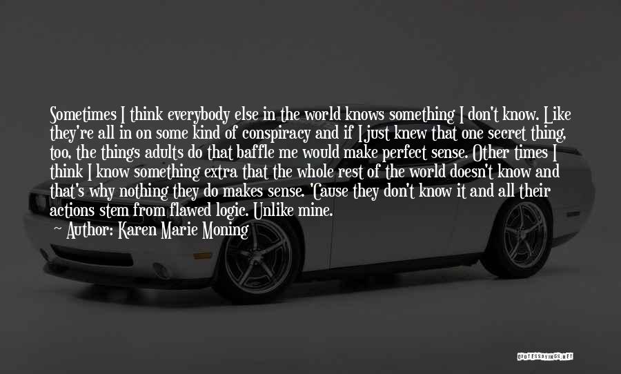 Karen Marie Moning Quotes: Sometimes I Think Everybody Else In The World Knows Something I Don't Know. Like They're All In On Some Kind