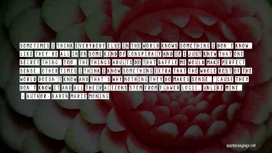 Karen Marie Moning Quotes: Sometimes I Think Everybody Else In The World Knows Something I Don't Know. Like They're All In On Some Kind