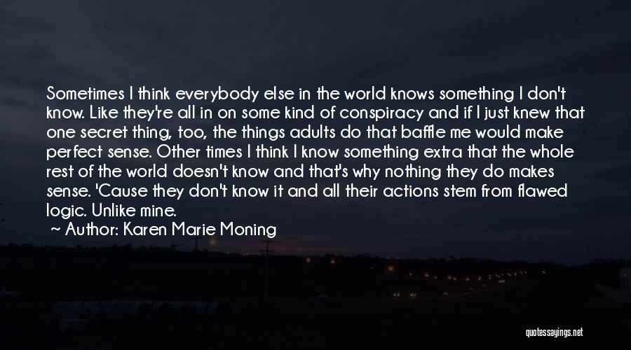 Karen Marie Moning Quotes: Sometimes I Think Everybody Else In The World Knows Something I Don't Know. Like They're All In On Some Kind