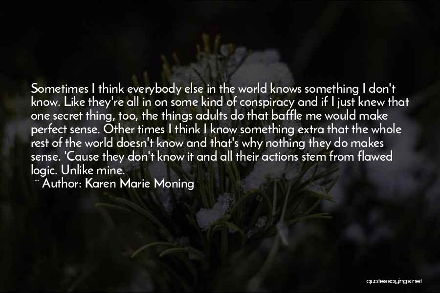 Karen Marie Moning Quotes: Sometimes I Think Everybody Else In The World Knows Something I Don't Know. Like They're All In On Some Kind