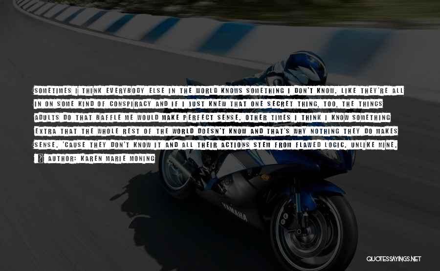 Karen Marie Moning Quotes: Sometimes I Think Everybody Else In The World Knows Something I Don't Know. Like They're All In On Some Kind