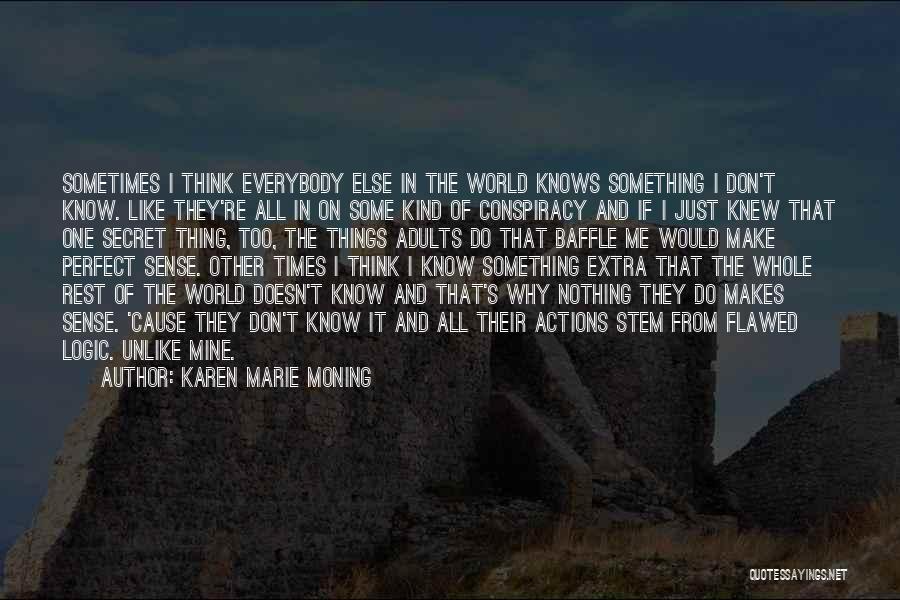 Karen Marie Moning Quotes: Sometimes I Think Everybody Else In The World Knows Something I Don't Know. Like They're All In On Some Kind