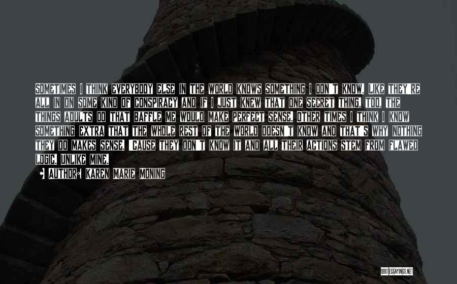 Karen Marie Moning Quotes: Sometimes I Think Everybody Else In The World Knows Something I Don't Know. Like They're All In On Some Kind