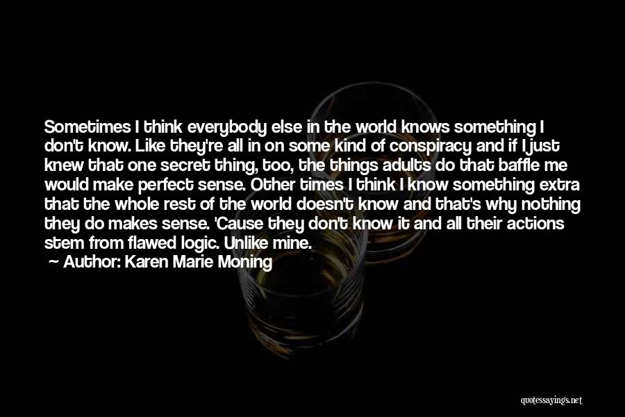 Karen Marie Moning Quotes: Sometimes I Think Everybody Else In The World Knows Something I Don't Know. Like They're All In On Some Kind