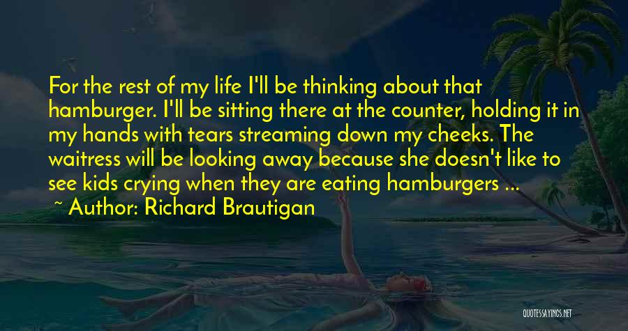Richard Brautigan Quotes: For The Rest Of My Life I'll Be Thinking About That Hamburger. I'll Be Sitting There At The Counter, Holding