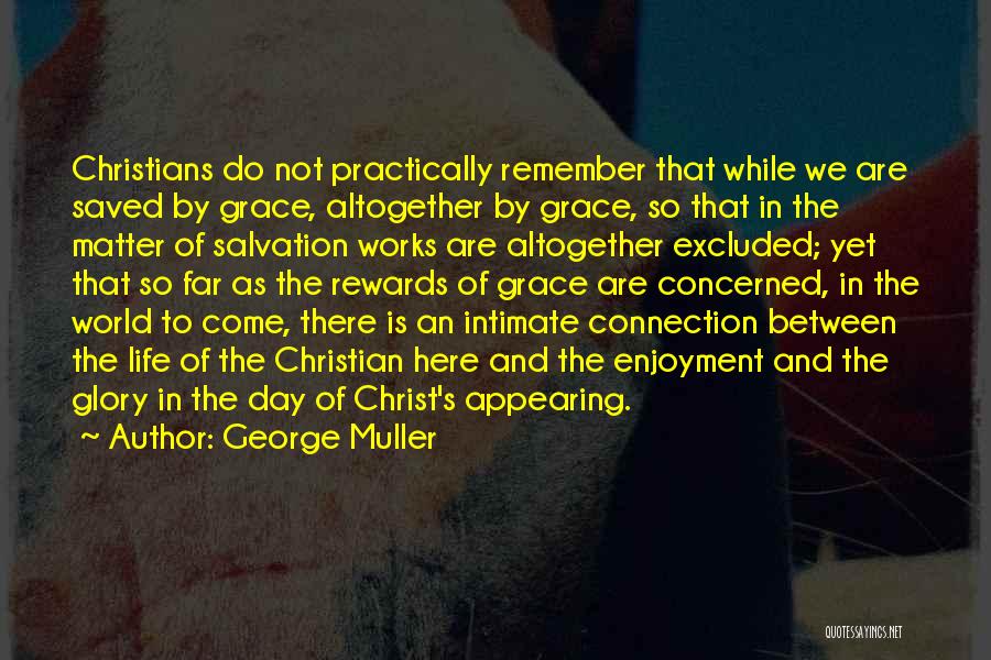 George Muller Quotes: Christians Do Not Practically Remember That While We Are Saved By Grace, Altogether By Grace, So That In The Matter