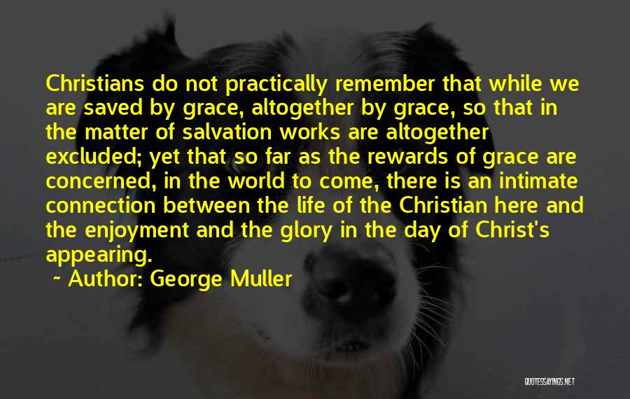 George Muller Quotes: Christians Do Not Practically Remember That While We Are Saved By Grace, Altogether By Grace, So That In The Matter