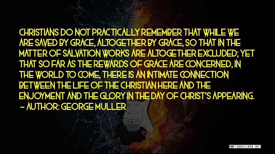 George Muller Quotes: Christians Do Not Practically Remember That While We Are Saved By Grace, Altogether By Grace, So That In The Matter