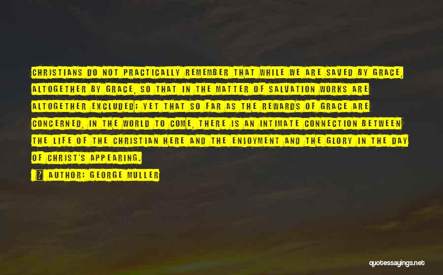 George Muller Quotes: Christians Do Not Practically Remember That While We Are Saved By Grace, Altogether By Grace, So That In The Matter