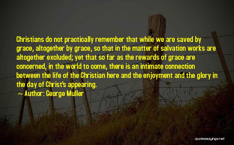 George Muller Quotes: Christians Do Not Practically Remember That While We Are Saved By Grace, Altogether By Grace, So That In The Matter