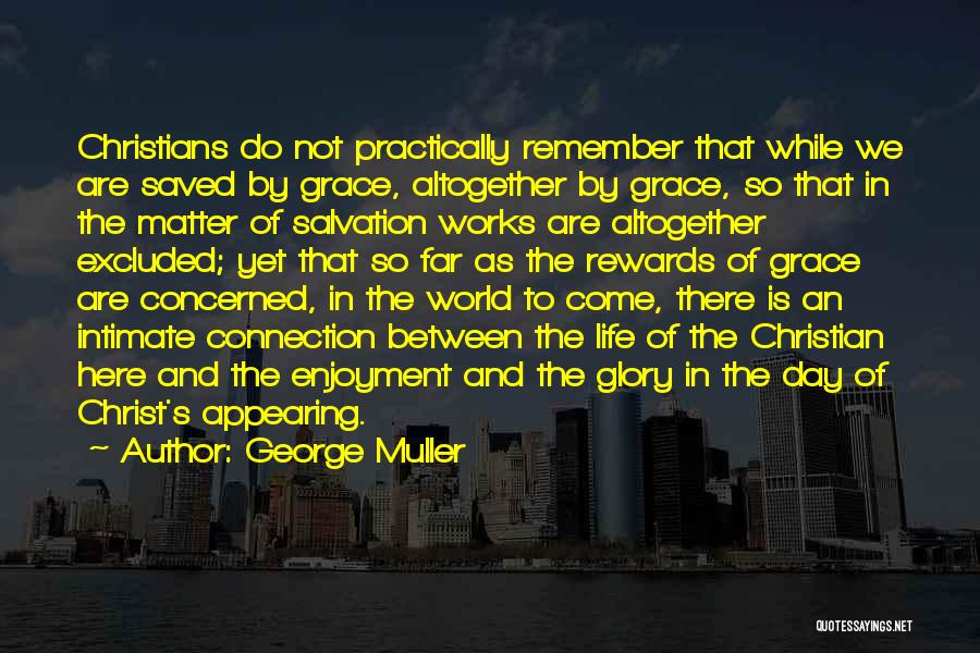 George Muller Quotes: Christians Do Not Practically Remember That While We Are Saved By Grace, Altogether By Grace, So That In The Matter