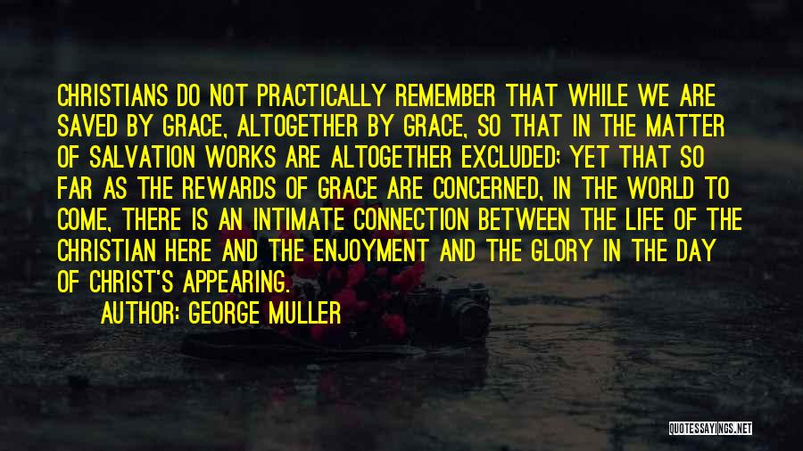 George Muller Quotes: Christians Do Not Practically Remember That While We Are Saved By Grace, Altogether By Grace, So That In The Matter