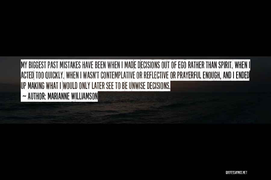 Marianne Williamson Quotes: My Biggest Past Mistakes Have Been When I Made Decisions Out Of Ego Rather Than Spirit. When I Acted Too